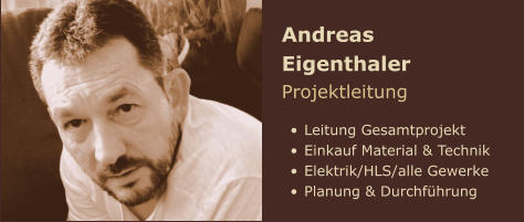 Andreas Eigenthaler Projektleitung  •	Leitung Gesamtprojekt •	Einkauf Material & Technik •	Elektrik/HLS/alle Gewerke •	Planung & Durchführung