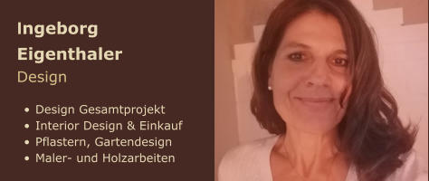 Ingeborg Eigenthaler Design  •	Design Gesamtprojekt •	Interior Design & Einkauf •	Pflastern, Gartendesign •	Maler- und Holzarbeiten